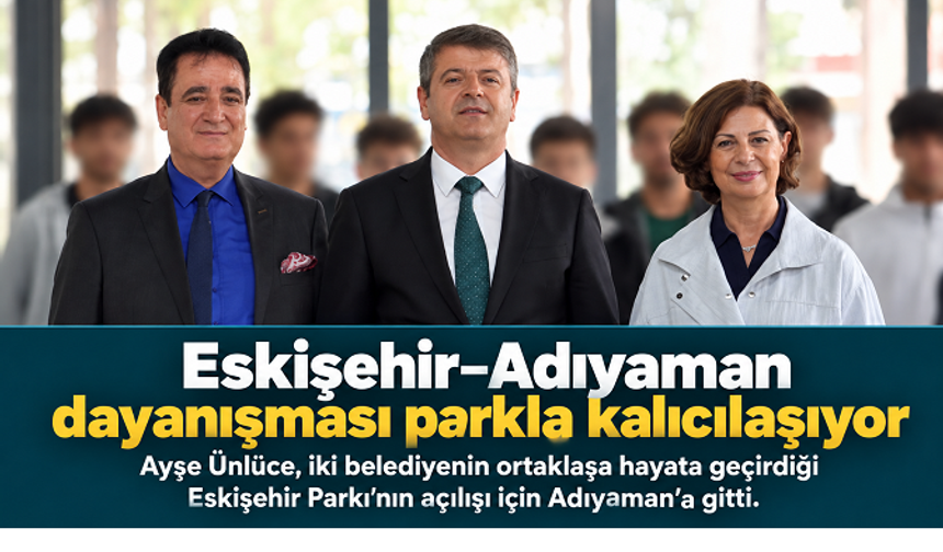 Ayşe Ünlüce Adıyaman’da: İki kentin dayanışması Eskişehir Parkı ile kalıcılaşıyor