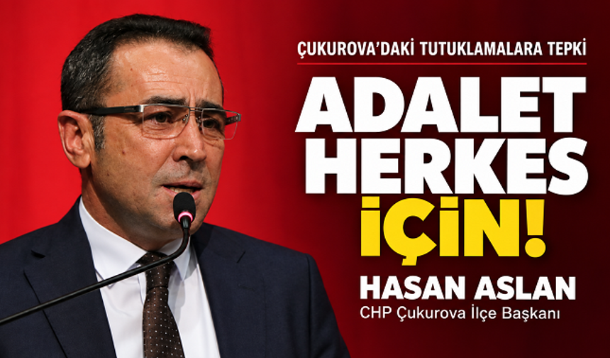 Hasan Aslan’dan Çukurova’daki tutuklamalara tepki: “Adalet herkes için eşit olmalı”