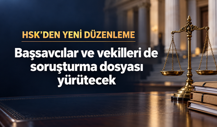 HSK’den yeni düzenleme: Başsavcılar ve vekilleri de soruşturma dosyası yürütecek