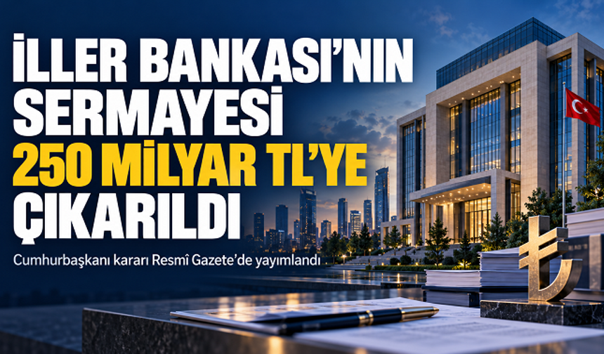 İller Bankası’nın sermayesi 250 milyar liraya çıkarıldı