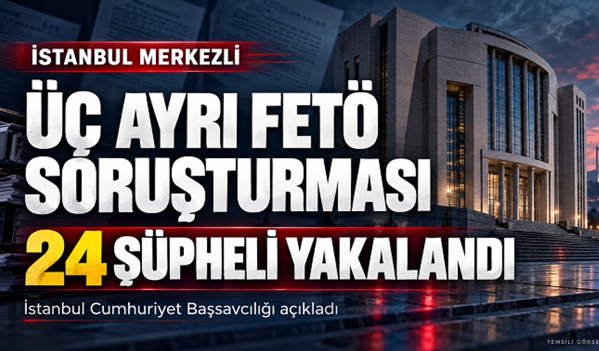 İstanbul merkezli üç ayrı FETÖ soruşturmasında 24 şüpheli yakalandı