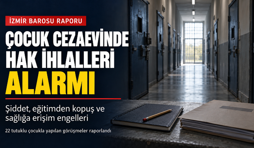 İzmir Barosundan Çocuk Cezaevi Raporu: Şiddet, Eğitimden Kopuş ve Sağlığa Erişim Engelleri