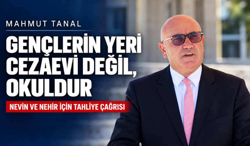 Mahmut Tanal’dan Nevin ve Nehir İçin Çağrı: “Gençlerin Yeri Cezaevi Değil, Okuldur”