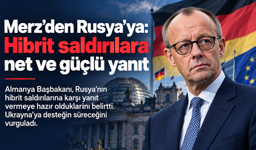 Merz’den Rusya’ya: Hibrit saldırılara net ve güçlü yanıt vereceğiz