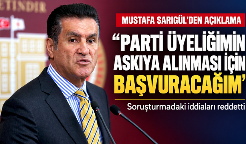 Mustafa Sarıgül: “Soruşturma sonuçlanıncaya kadar parti üyeliğimin askıya alınmasını isteyeceğim”