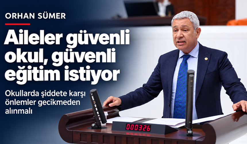 Orhan Sümer’den Meclis’te okul güvenliği çağrısı: “Çocuklarımız okula korkuyla değil, güvenle gitmelidir”