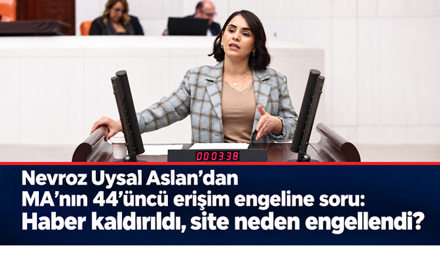 Nevroz Uysal Aslan’dan MA’nın 44’üncü erişim engeline soru: Haber kaldırıldı, site neden engellendi?