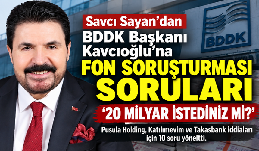 Savcı Sayan’dan BDDK Başkanı Şahap Kavcıoğlu’na 10 Soru: “20 Milyar TL İstediniz, 35 Milyar TL Kredi Sözü Verdiniz mi?”