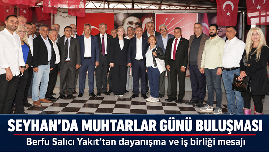 CHP Seyhan’da muhtarlarla dayanışma buluşması: Ortak akıl ve iş birliği vurgusu