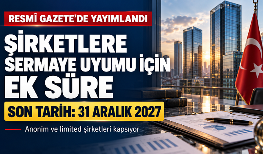 Şirketlerin Asgari Sermayeye Uyum Süresi 2027 Sonuna Uzatıldı