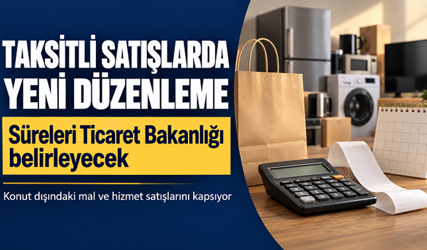 Taksitli satışlarda yeni düzenleme: Süreleri Ticaret Bakanlığı belirleyecek