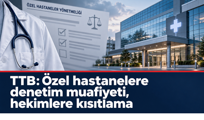 TTB’den özel hastaneler yönetmeliğine tepki: İşletmelere denetim muafiyeti, hekimlere idari kısıtlama