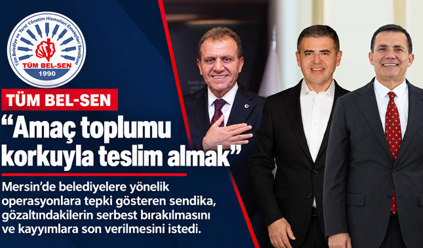 Tüm Bel-Sen’den Mersin operasyonlarına tepki: “Amaç toplumu korkuyla teslim almak”