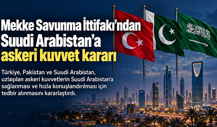 Mekke Savunma İttifakı’ndan Suudi Arabistan’a askeri kuvvet konuşlandırılması için karar