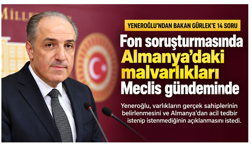 Yeneroğlu’ndan fon soruşturmasında Almanya sorusu: “Malvarlıkları için ne yapılıyor?”