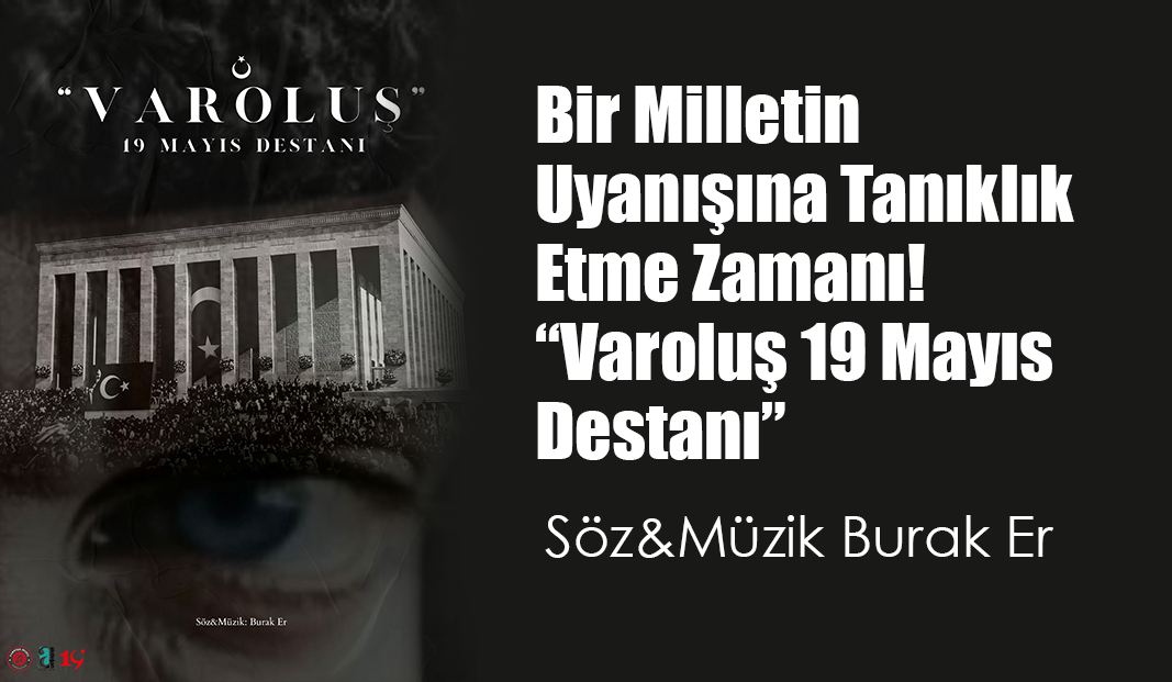 Bir Milletin Uyanışına Tanıklık Etme Zamanı! “Varoluş 19 Mayıs Destanı”