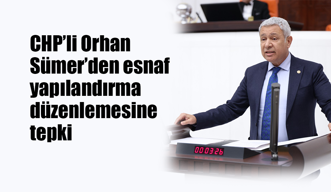 CHP’li Orhan Sümer’den esnaf yapılandırma düzenlemesine tepki