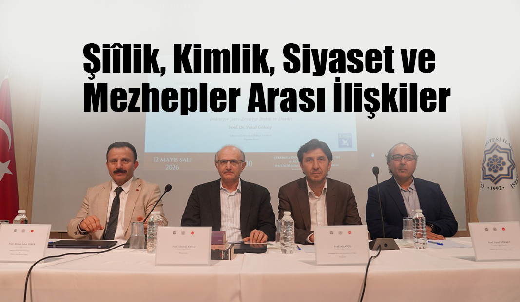 Çukurova Üniversitesinde “Şiîlik, Kimlik, Siyaset ve Mezhepler Arası İlişkiler” Paneli Düzenlendi