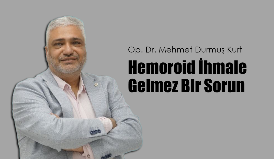 Op. Dr. Mehmet Durmuş Kurt: Hemoroid İhmale Gelmez Bir Sorun