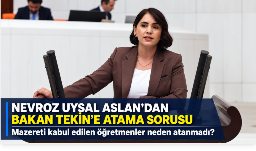 Nevroz Uysal Aslan’dan Bakan Tekin’e: Mazereti kabul edilen öğretmenler neden atanmadı?