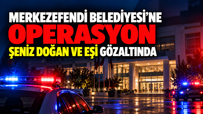 Denizli’de Merkezefendi Belediyesi’ne Operasyon: Şeniz Doğan ve Eşi Gözaltında