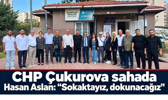 CHP Çukurova’dan dernek ve muhtarlara ziyaret: Hasan Aslan “Sokaktayız, dokunacağız”