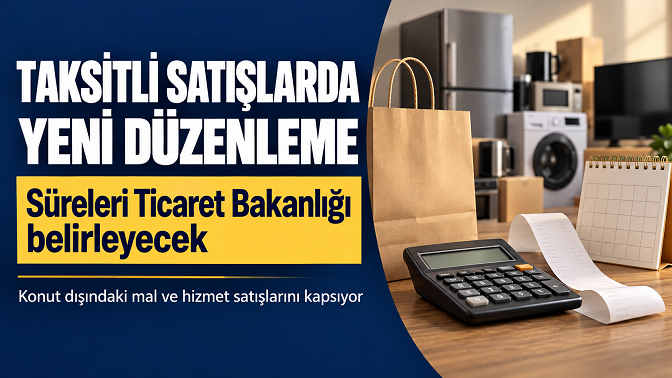 Taksitli satışlarda yeni düzenleme: Süreleri Ticaret Bakanlığı belirleyecek